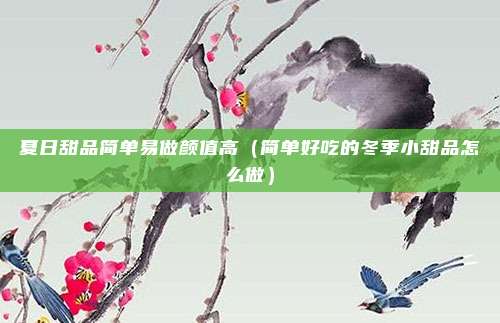 夏日甜品简单易做颜值高（简单好吃的冬季小甜品怎么做）