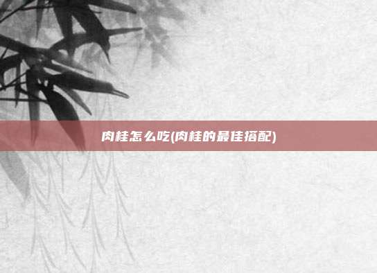 肉桂怎么吃(肉桂的最佳搭配)