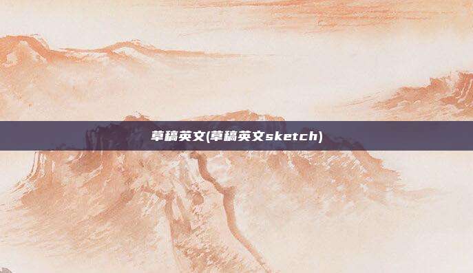 草稿英文(草稿英文sketch)
