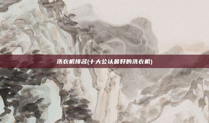 洗衣机排名(十大公认最好的洗衣机)
