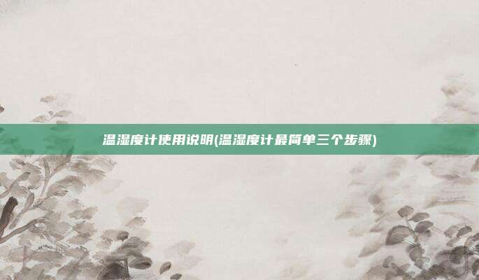 温湿度计使用说明(温湿度计最简单三个步骤)