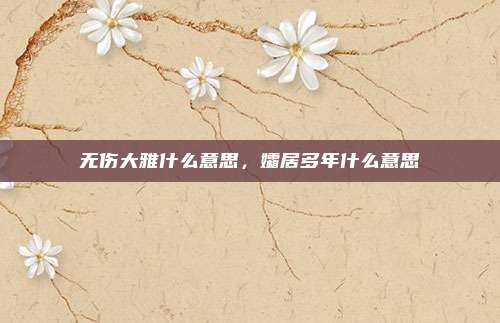 无伤大雅什么意思，孀居多年什么意思