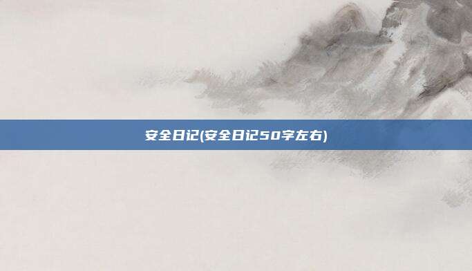 安全日记(安全日记50字左右)