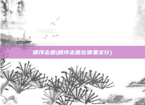 顺序志愿(顺序志愿在哪里实行)