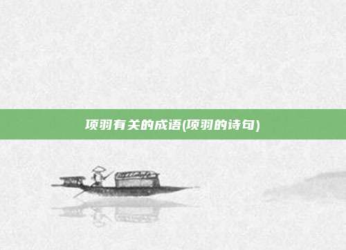 项羽有关的成语(项羽的诗句)