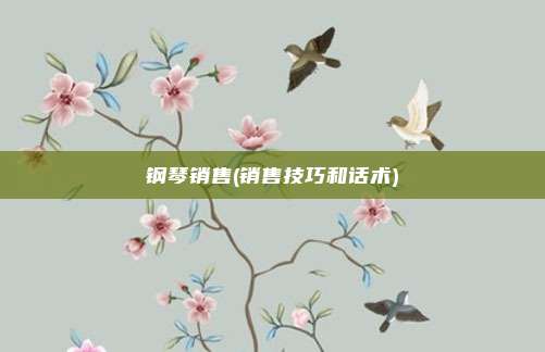 钢琴销售(销售技巧和话术)