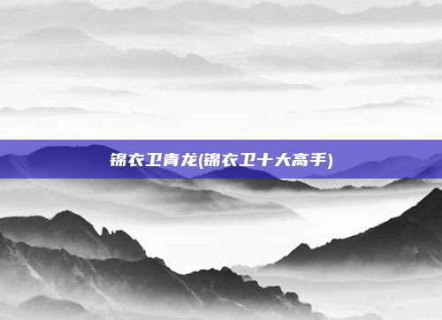 锦衣卫青龙(锦衣卫十大高手)