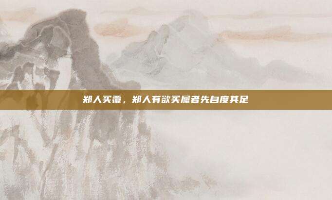 郑人买覆,郑人有欲买履者先自度其足