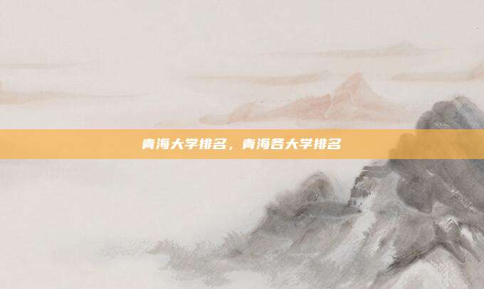 青海大学排名,青海各大学排名