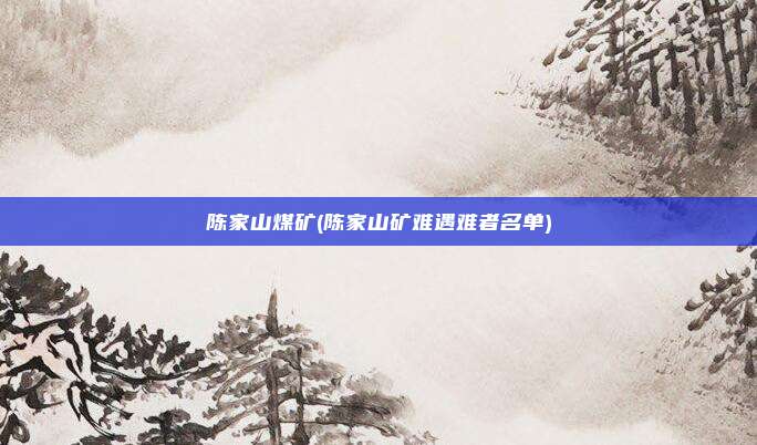 陈家山煤矿(陈家山矿难遇难者名单)