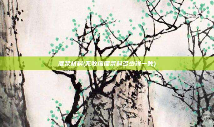 灌浆材料(无收缩灌浆料多少钱一吨)