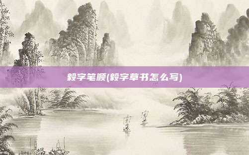毅字笔顺(毅字草书怎么写)