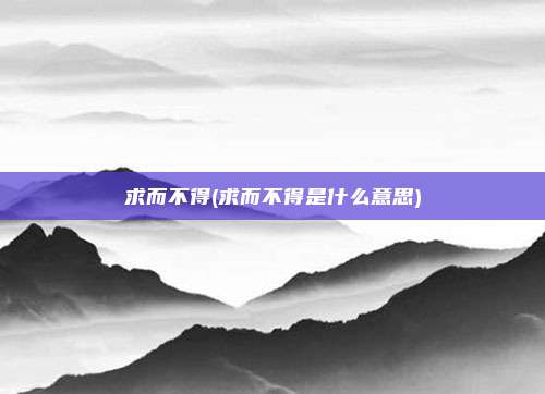 求而不得(求而不得是什么意思)