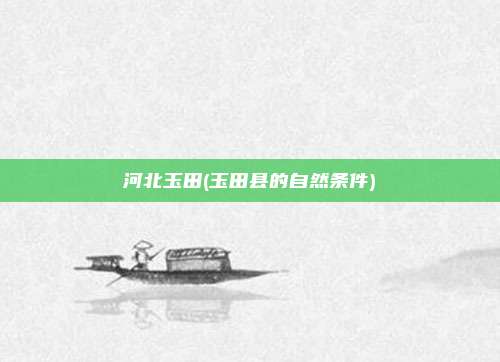 河北玉田(玉田县的自然条件)