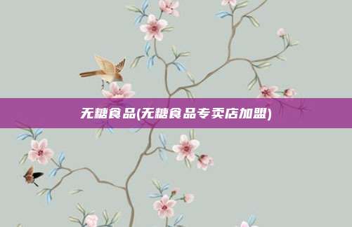 无糖食品(无糖食品专卖店加盟)
