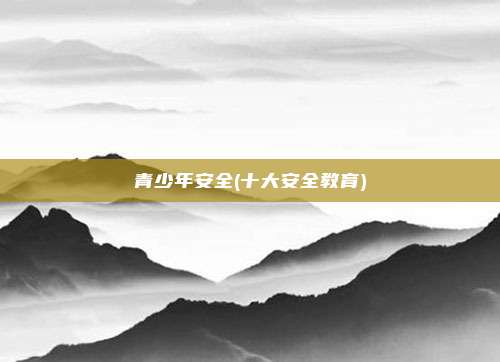 青少年安全(十大安全教育)