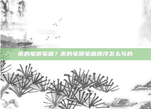 雨的笔顺笔画？雨的笔顺笔画顺序怎么写的