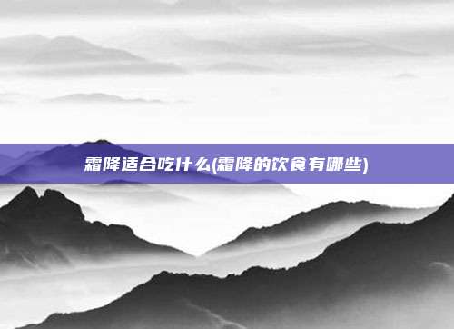 霜降适合吃什么(霜降的饮食有哪些)