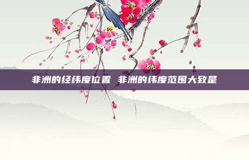 非洲的经纬度位置 非洲的纬度范围大致是