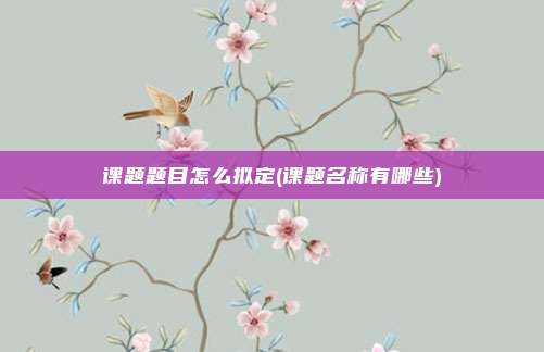 课题题目怎么拟定(课题名称有哪些)