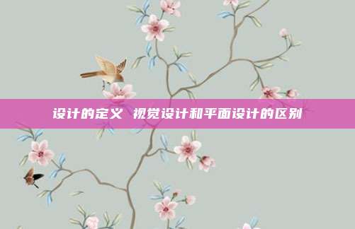 设计的定义 视觉设计和平面设计的区别