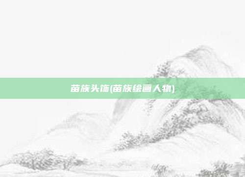 苗族头饰(苗族绘画人物)