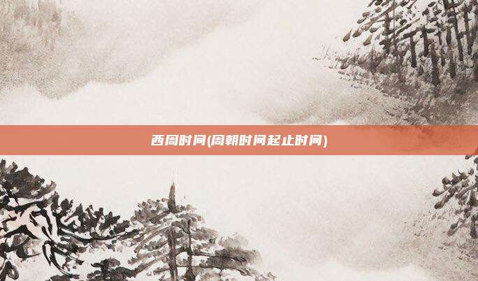 西周时间(周朝时间起止时间)