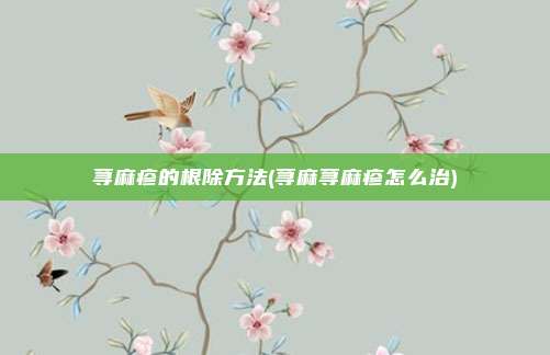 荨麻疹的根除方法(荨麻荨麻疹怎么治)