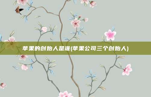苹果的创始人是谁(苹果公司三个创始人)