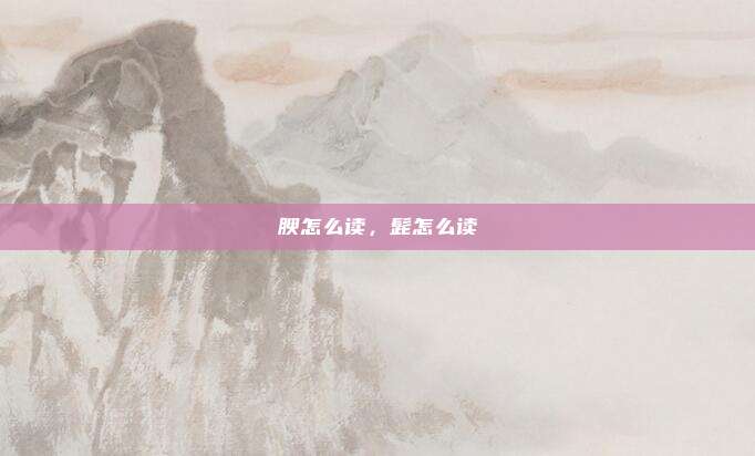 腴怎么读,髭怎么读