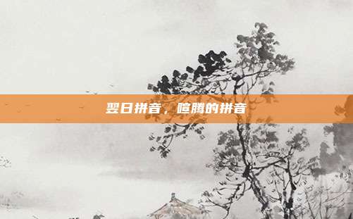 翌日拼音，喧腾的拼音