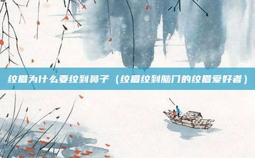 纹眉为什么要纹到鼻子(纹眉纹到脑门的纹眉爱好者)
