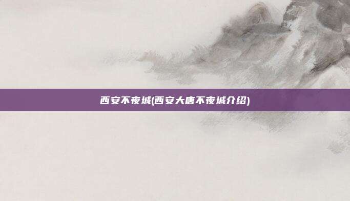 西安不夜城(西安大唐不夜城介绍)