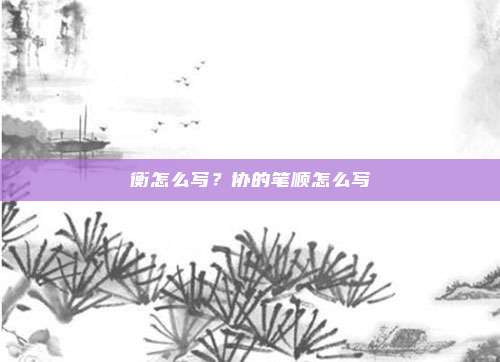 衡怎么写?协的笔顺怎么写