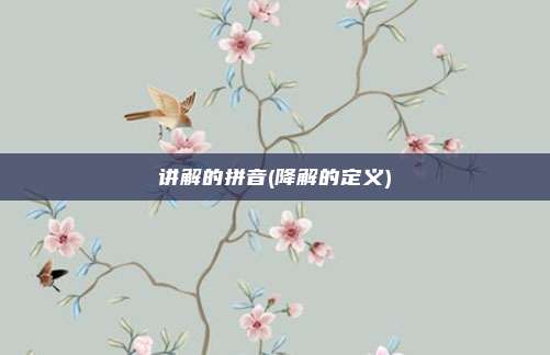 讲解的拼音(降解的定义)