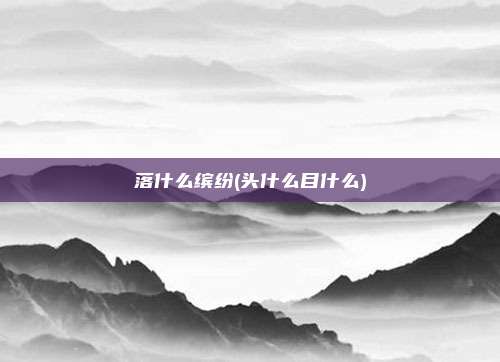 落什么缤纷(头什么目什么)