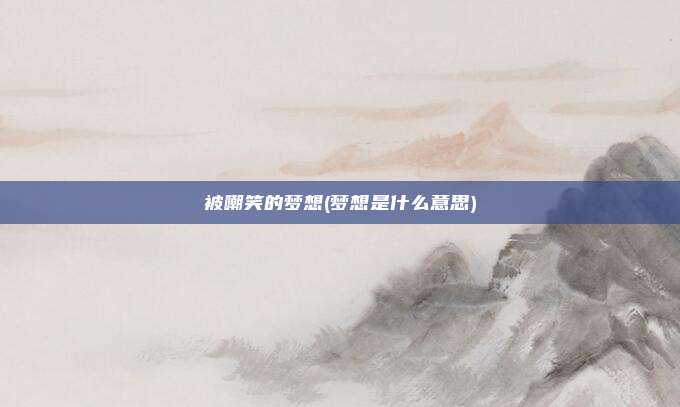 被嘲笑的梦想(梦想是什么意思)
