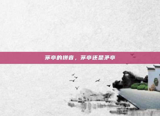 茅亭的拼音,茅亭还是矛亭