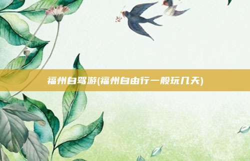 福州自驾游(福州自由行一般玩几天)