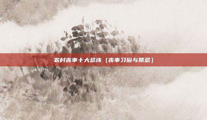 农村丧事十大忌讳（丧事习俗与禁忌）