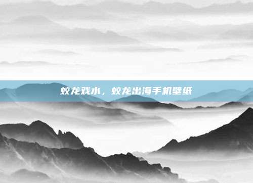 蛟龙戏水,蛟龙出海手机壁纸