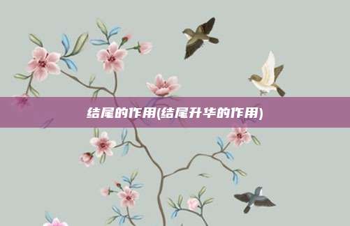 结尾的作用(结尾升华的作用)
