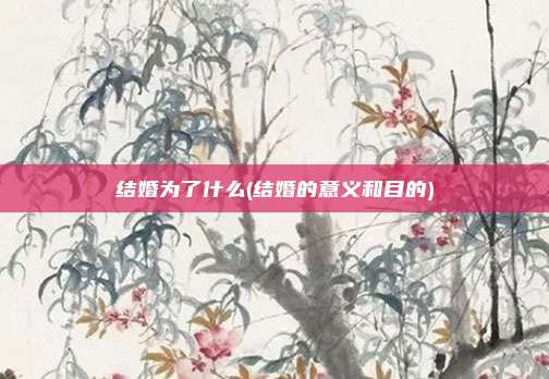 结婚为了什么(结婚的意义和目的)