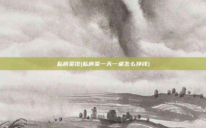 私房菜馆(私房菜一天一桌怎么挣钱)
