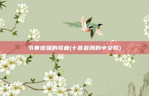 节奏感强的歌曲(十首最嗨的中文歌)