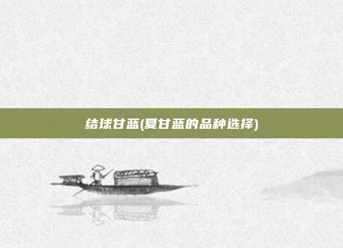 结球甘蓝(夏甘蓝的品种选择)