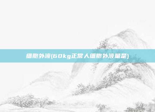 细胞外液(60kg正常人细胞外液量是)