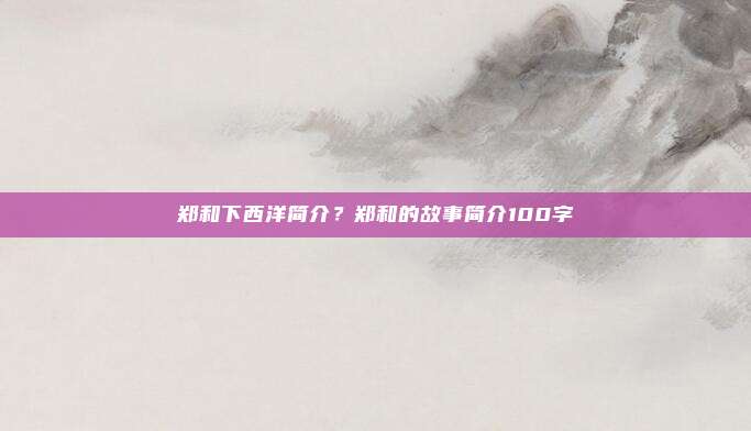 郑和下西洋简介?郑和的故事简介100字