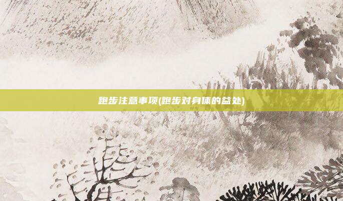 跑步注意事项(跑步对身体的益处)