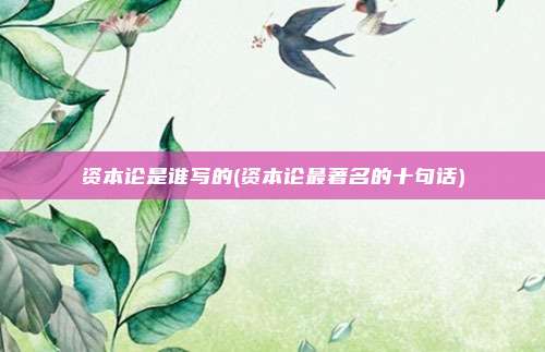 资本论是谁写的(资本论最著名的十句话)
